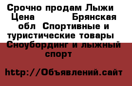 Срочно продам Лыжи › Цена ­ 6 000 - Брянская обл. Спортивные и туристические товары » Сноубординг и лыжный спорт   